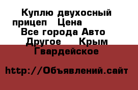 Куплю двухосный прицеп › Цена ­ 35 000 - Все города Авто » Другое   . Крым,Гвардейское